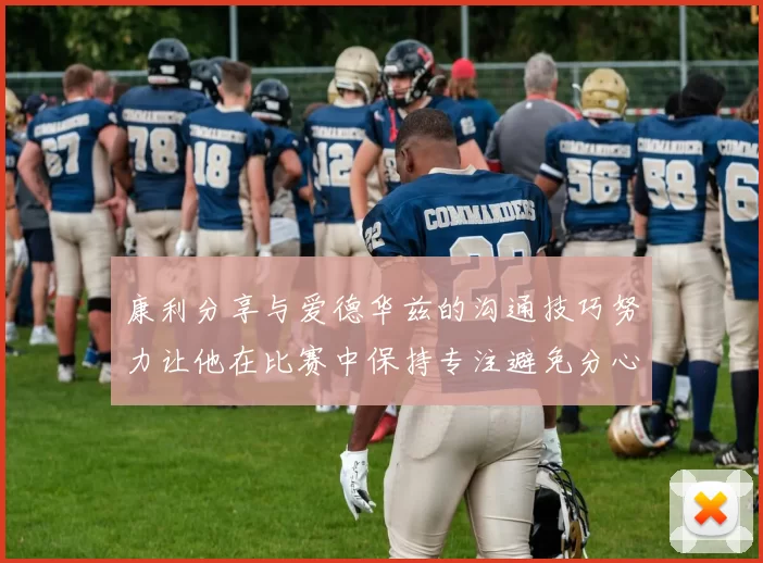 康利分享与爱德华兹的沟通技巧努力让他在比赛中保持专注避免分心