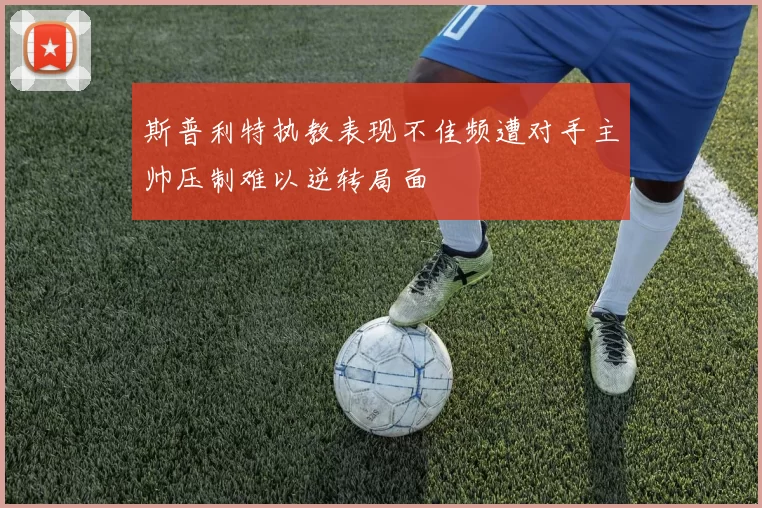 斯普利特执教表现不佳频遭对手主帅压制难以逆转局面