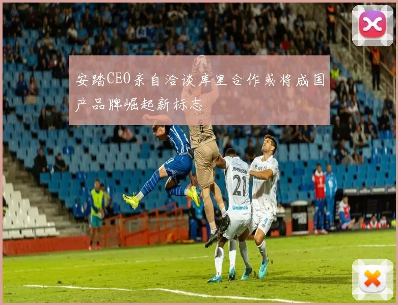 安踏CEO亲自洽谈库里合作或将成国产品牌崛起新标志