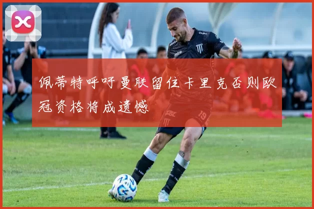 佩蒂特呼吁曼联留住卡里克否则欧冠资格将成遗憾