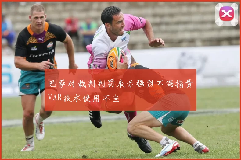 巴萨对裁判判罚表示强烈不满指责VAR技术使用不当