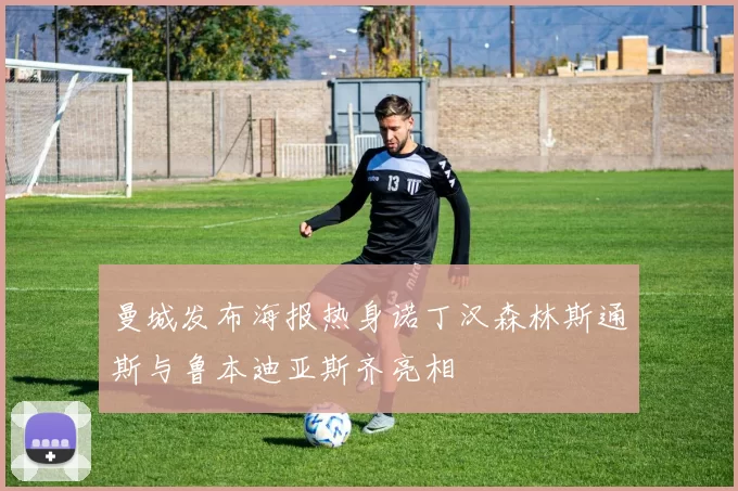 曼城发布海报热身诺丁汉森林斯通斯与鲁本迪亚斯齐亮相