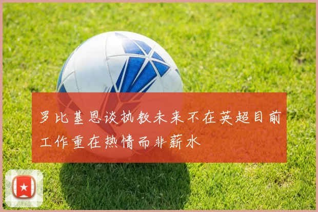 罗比基恩谈执教未来不在英超目前工作重在热情而非薪水