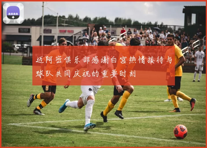 迈阿密俱乐部感谢白宫热情接待与球队共同庆祝的重要时刻