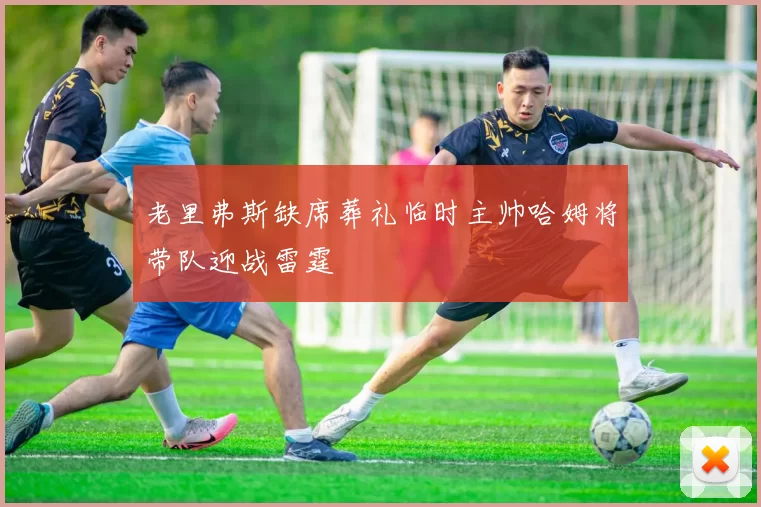 老里弗斯缺席葬礼临时主帅哈姆将带队迎战雷霆