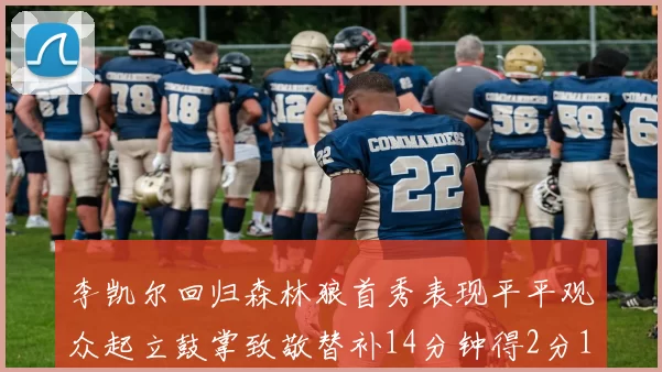 李凯尔回归森林狼首秀表现平平观众起立鼓掌致敬替补14分钟得2分1板
