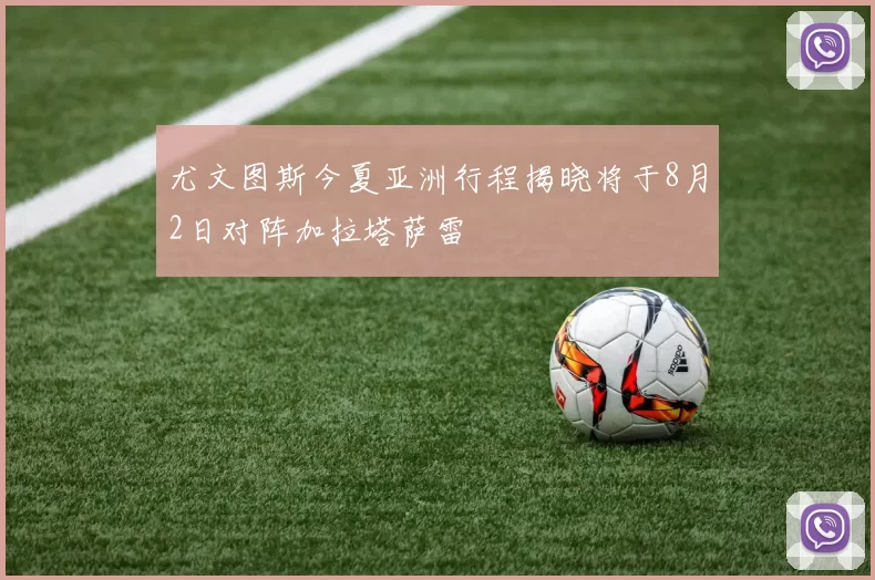 尤文图斯今夏亚洲行程揭晓将于8月2日对阵加拉塔萨雷