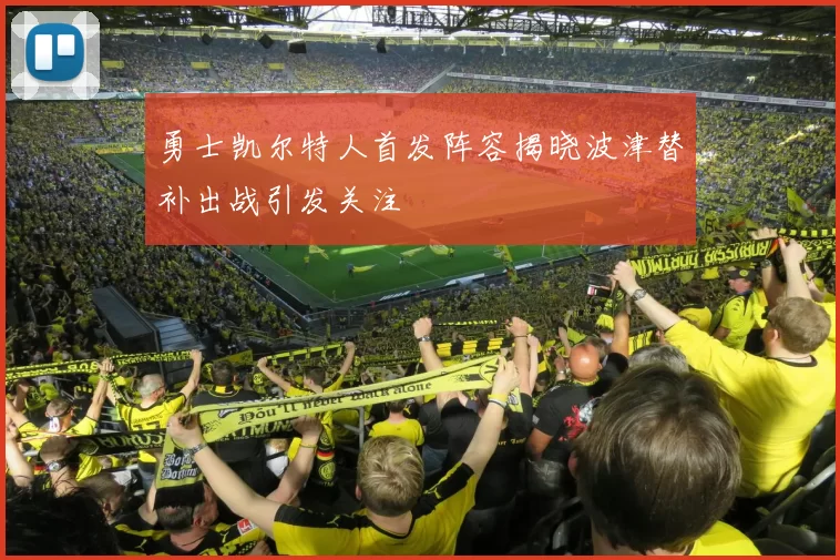 勇士凯尔特人首发阵容揭晓波津替补出战引发关注