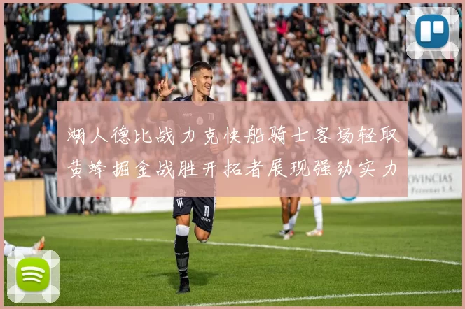 湖人德比战力克快船骑士客场轻取黄蜂掘金战胜开拓者展现强劲实力